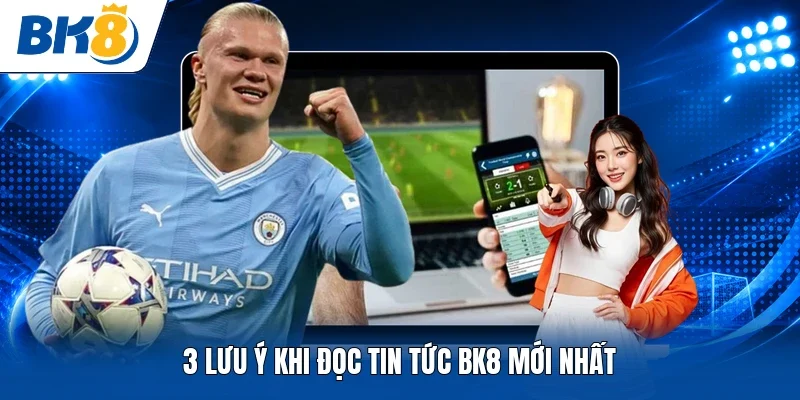 3 lưu ý khi đọc tin tức BK8 mới nhất