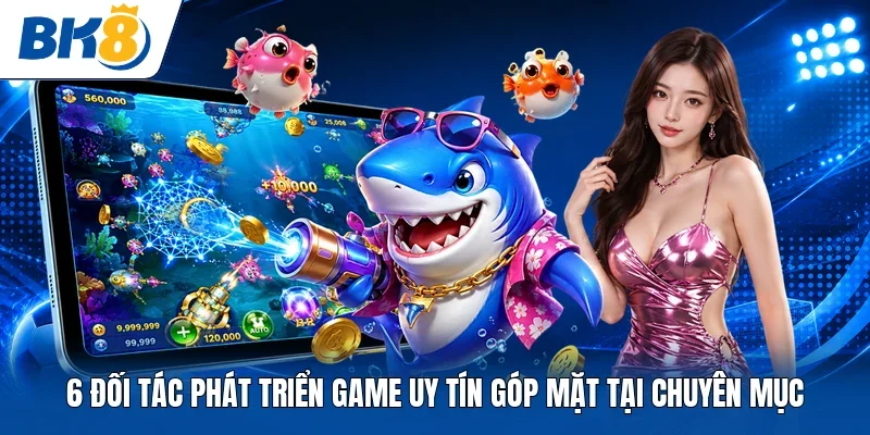 6 đối tác phát triển game uy tín góp mặt tại chuyên mục 