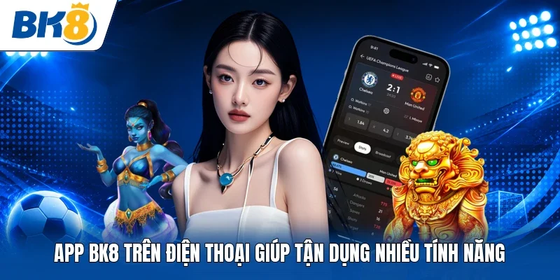 App BK8 trên điện thoại giúp tận dụng nhiều tính năng
