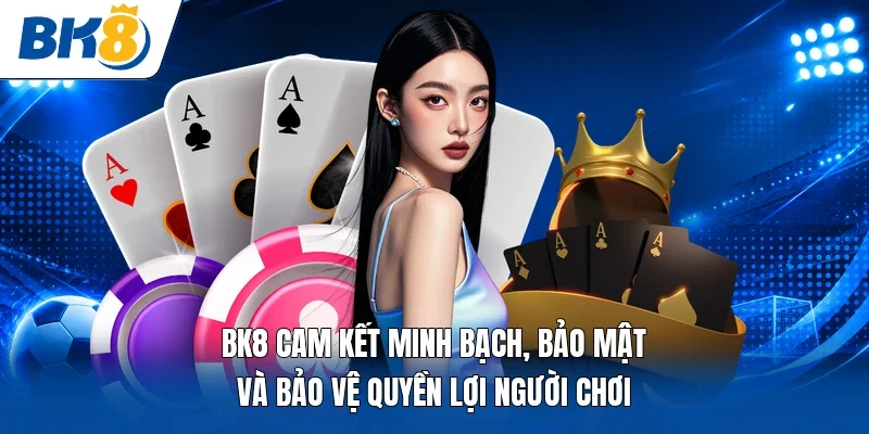 BK8 cam kết minh bạch, bảo mật và bảo vệ quyền lợi người chơi