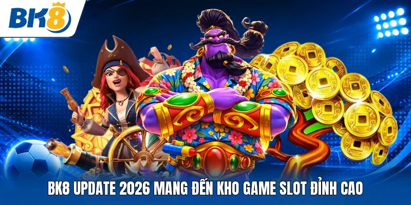 BK8 update 2026 mang đến kho game slot đỉnh cao