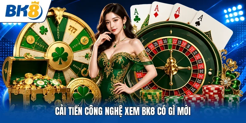 Cải tiến công nghệ xem BK8 có gì mới