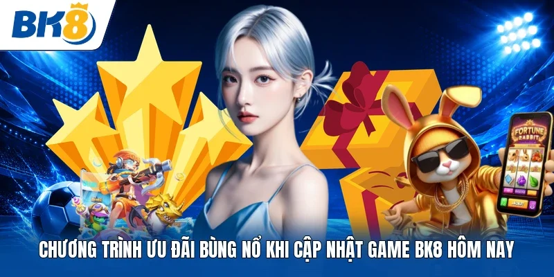 Chương trình ưu đãi bùng nổ khi cập nhật game bk8 hôm nay