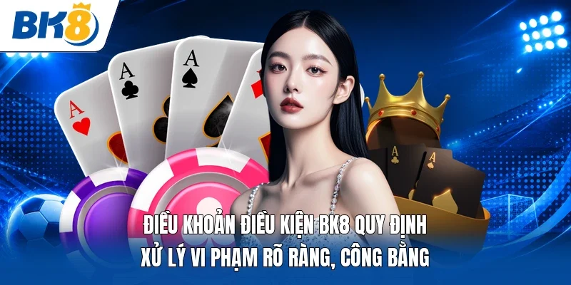 Điều khoản điều kiện BK8 quy định xử lý vi phạm rõ ràng, công bằng