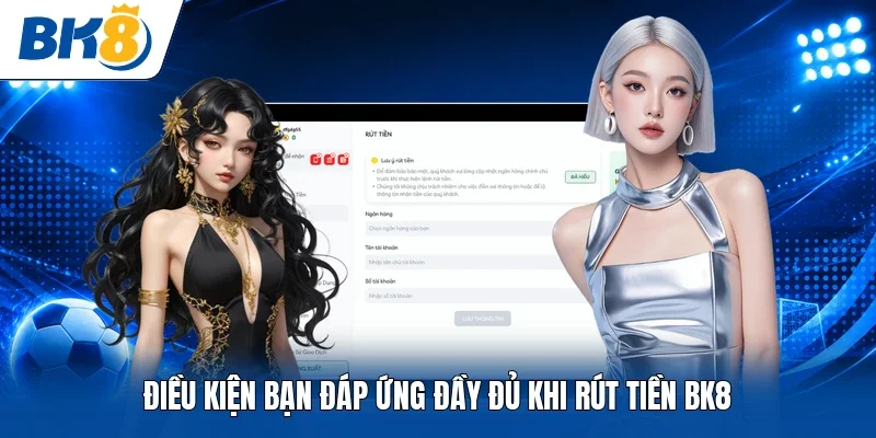 Điều kiện bạn đáp ứng đầy đủ khi rút tiền BK8