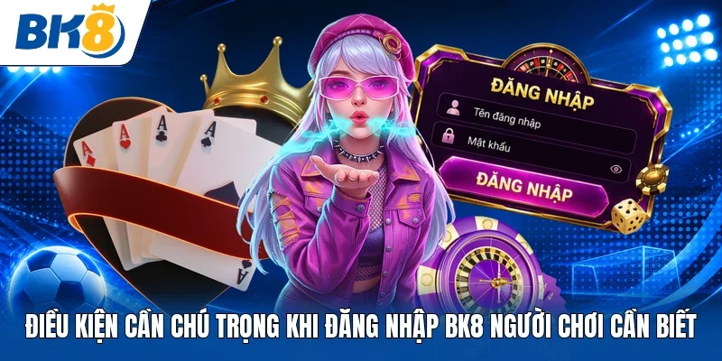 Điều kiện cần chú trọng khi đăng nhập BK8 người chơi cần biết