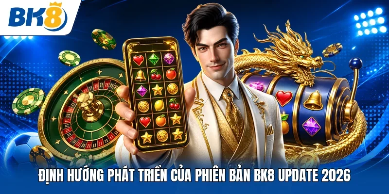 Định hướng phát triển của phiên bản BK8 update 2026