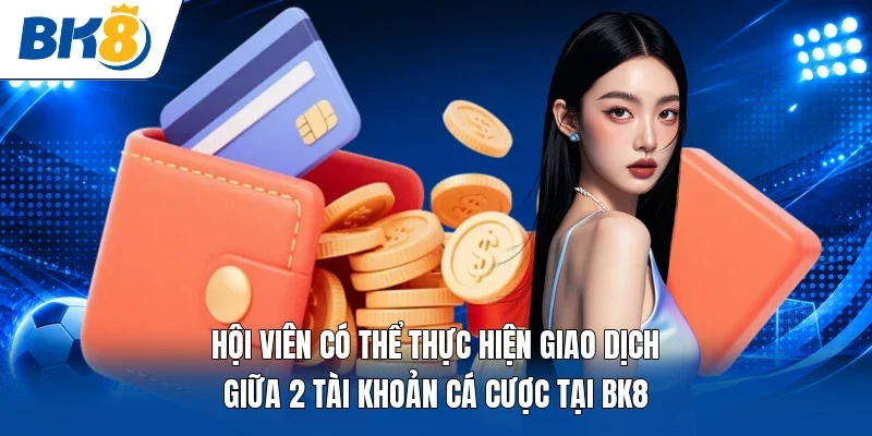 Hội viên có thể thực hiện giao dịch giữa 2 tài khoản cá cược tại BK8