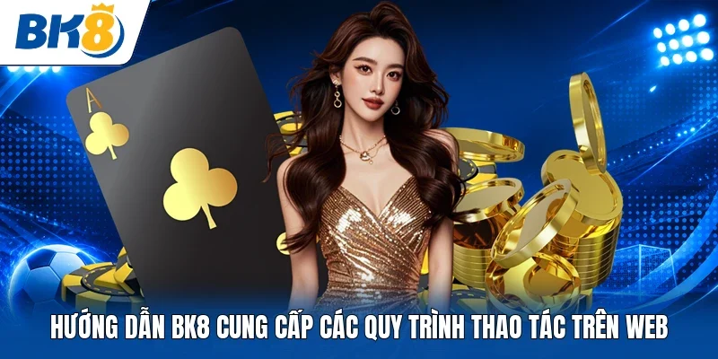 Hướng dẫn BK8 cung cấp các quy trình thao tác trên web