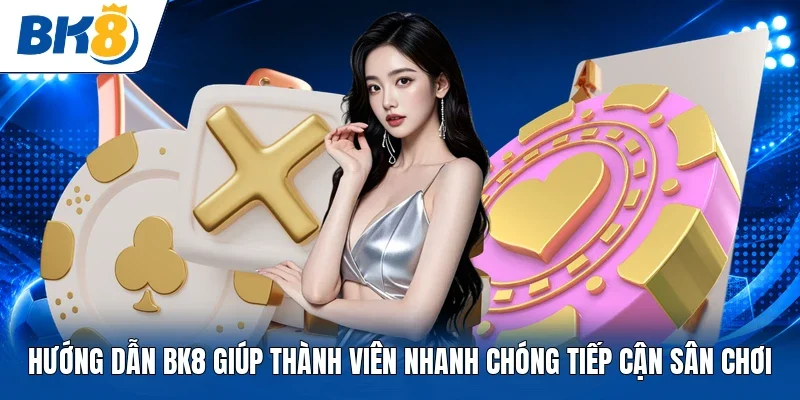 Hướng dẫn BK8 giúp thành viên nhanh chóng tiếp cận sân chơi