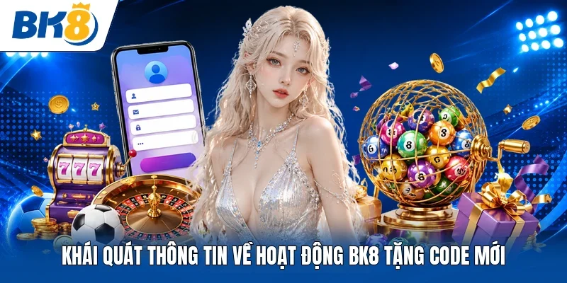 Khái quát thông tin về hoạt động BK8 tặng code mới