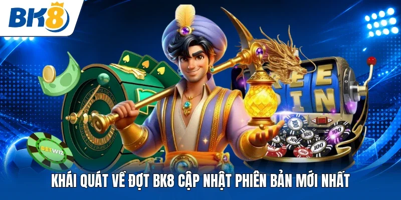 Khái quát về đợt BK8 cập nhật phiên bản mới nhất