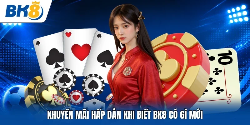 Khuyến mãi hấp dẫn khi biết BK8 có gì mới