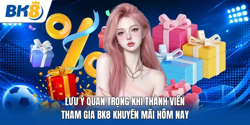 Lưu ý quan trọng khi thành viên tham gia BK8 khuyến mãi hôm nay