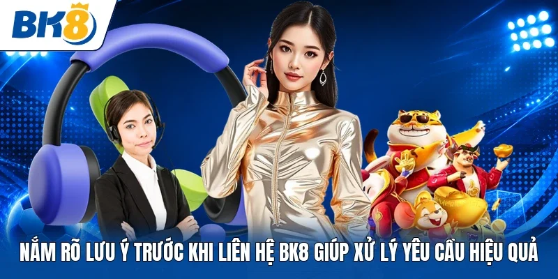 Nắm rõ lưu ý trước khi liên hệ BK8 giúp xử lý yêu cầu hiệu quả 