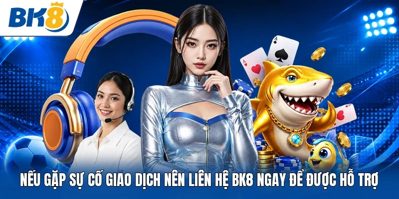 Nếu gặp sự cố giao dịch nên liên hệ BK8 ngay để được hỗ trợ 