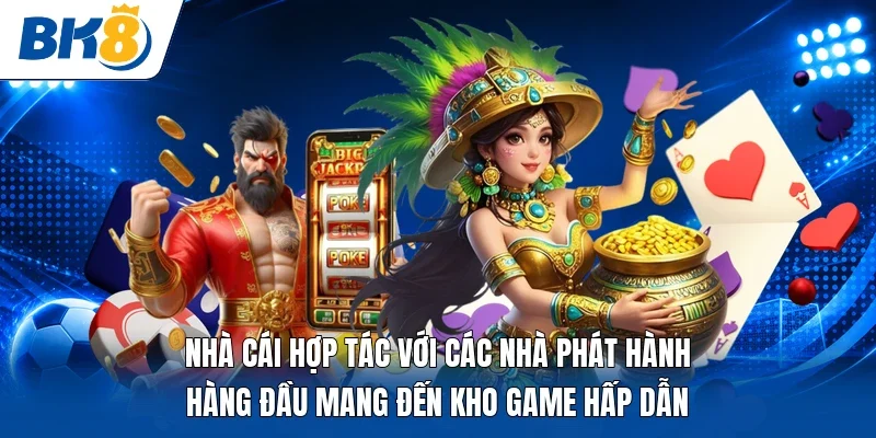 Nhà cái hợp tác với các nhà phát hành hàng đầu mang đến kho game hấp dẫn 