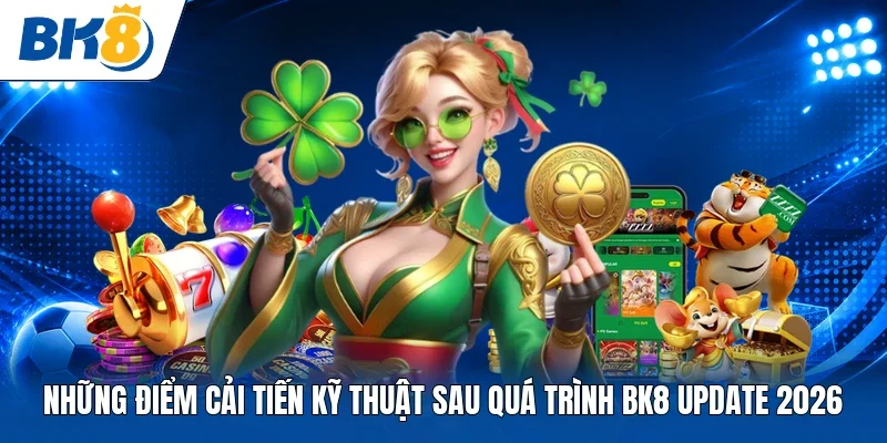 Những điểm cải tiến kỹ thuật sau quá trình BK8 update 2026