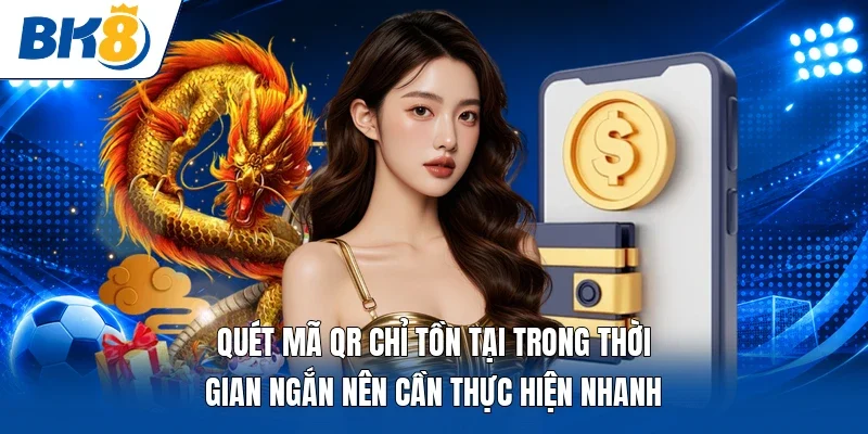 Quét mã QR chỉ tồn tại trong thời gian ngắn nên cần thực hiện nhanh