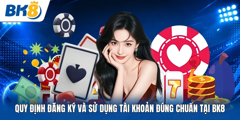 Quy định đăng ký và sử dụng tài khoản đúng chuẩn tại BK8