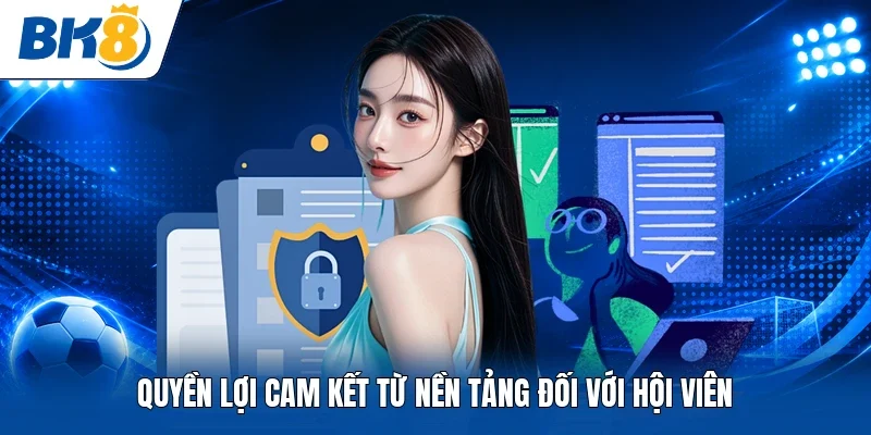 Quyền lợi cam kết từ nền tảng đối với hội viên
