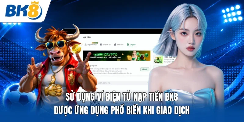 Sử dụng ví điện tử nạp tiền BK8 được ứng dụng phổ biến khi giao dịch