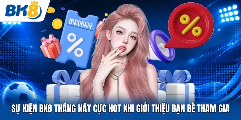Sự kiện BK8 tháng này cực hot khi giới thiệu bạn bè tham gia