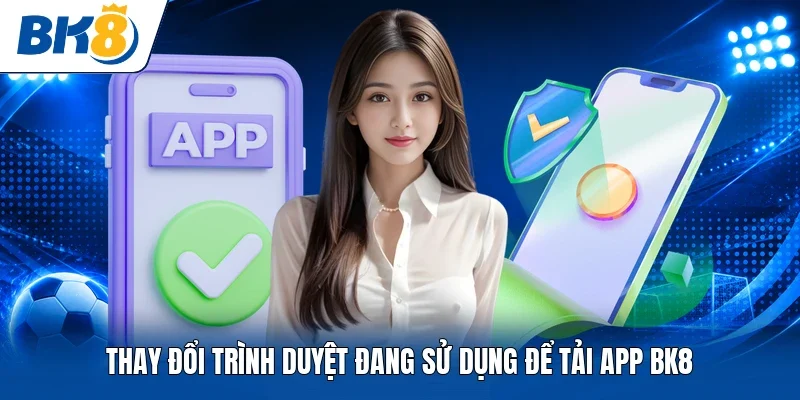 Thay đổi trình duyệt đang sử dụng để tải app BK8