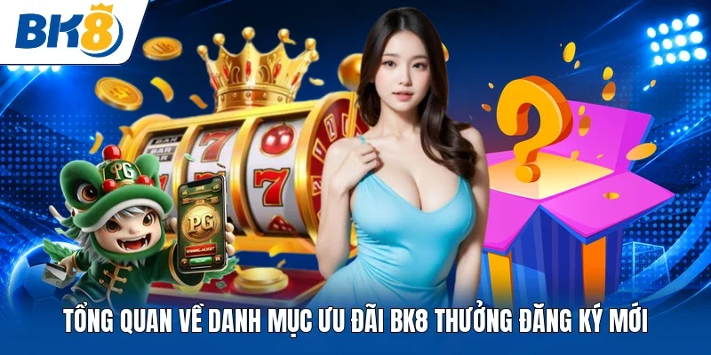 Tổng quan về danh mục ưu đãi BK8 thưởng đăng ký mới