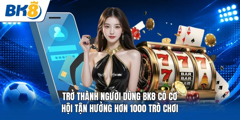 Trở thành người dùng BK8 có cơ hội tận hưởng hơn 1000 trò chơi