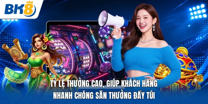 Tỷ lệ thưởng cao, giúp khách hàng nhanh chóng săn thưởng đầy túi 