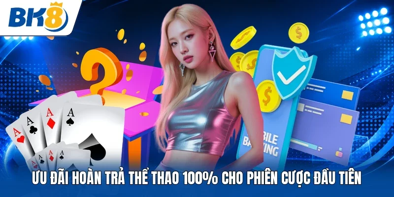 Ưu đãi hoàn trả thể thao 100% cho phiên cược đầu tiên